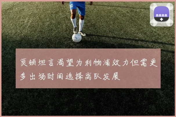 莫顿坦言渴望为利物浦效力但需更多出场时间选择离队发展