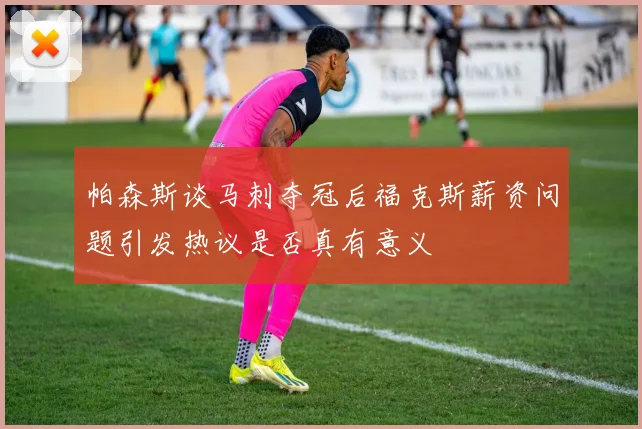 帕森斯谈马刺夺冠后福克斯薪资问题引发热议是否真有意义