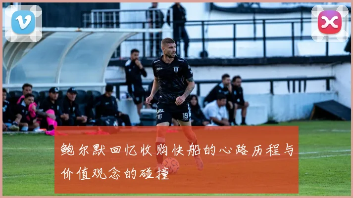 鲍尔默回忆收购快船的心路历程与价值观念的碰撞