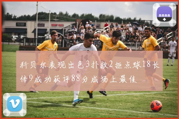 科贝尔表现出色3扑救2拒点球18长传9成功获评88分成场上最佳