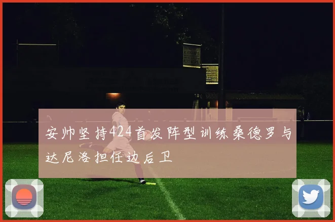 安帅坚持424首发阵型训练桑德罗与达尼洛担任边后卫