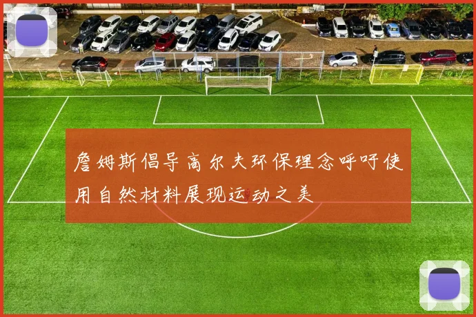 詹姆斯倡导高尔夫环保理念呼吁使用自然材料展现运动之美