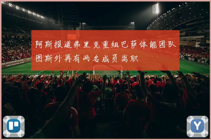 阿斯报道弗里克重组巴萨体能团队图斯外再有两名成员离职