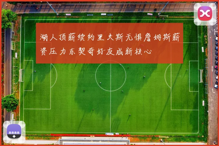 湖人顶薪续约里夫斯无惧詹姆斯薪资压力东契奇好友成新核心