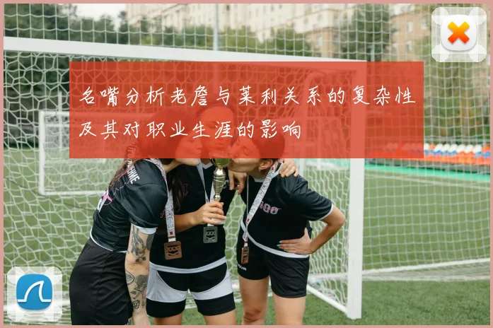 名嘴分析老詹与莱利关系的复杂性及其对职业生涯的影响