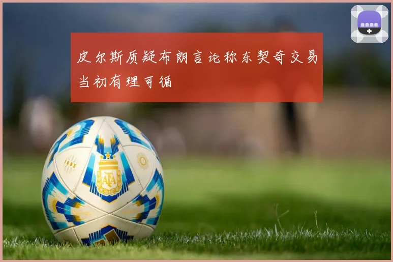 皮尔斯质疑布朗言论称东契奇交易当初有理可循